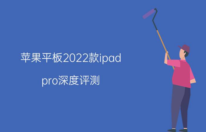 苹果平板2022款ipad pro深度评测 苹果平板2022款iPad Pro